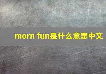 morn fun是什么意思中文